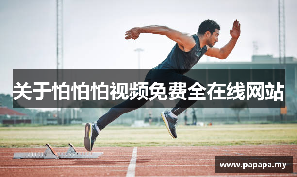 关于怕怕怕视频免费全在线网站